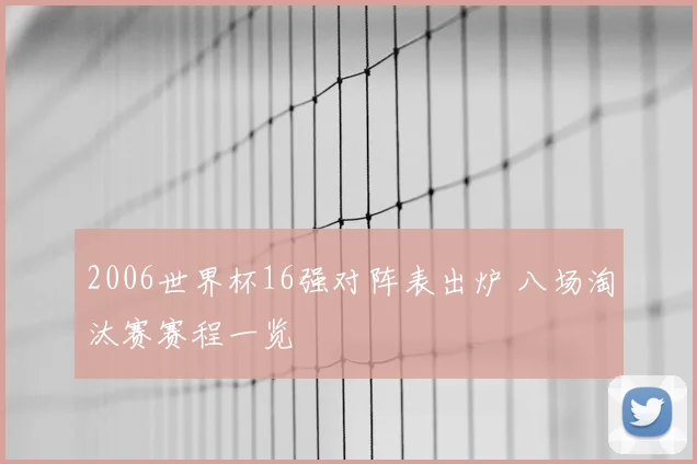 2006世界杯16强对阵表出炉 八场淘汰赛赛程一览