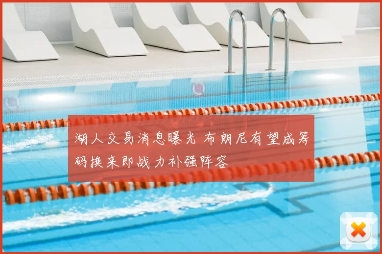 湖人交易消息曝光 布朗尼有望成筹码换来即战力补强阵容