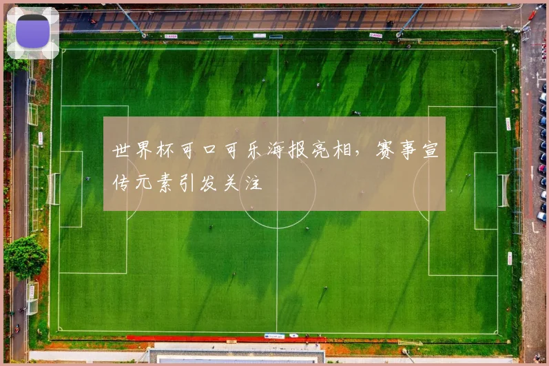 世界杯可口可乐海报亮相，赛事宣传元素引发关注