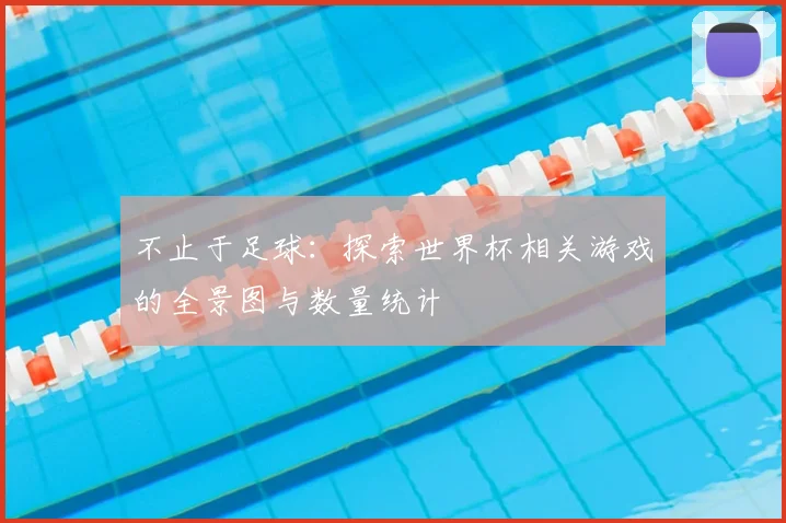 不止于足球：探索世界杯相关游戏的全景图与数量统计