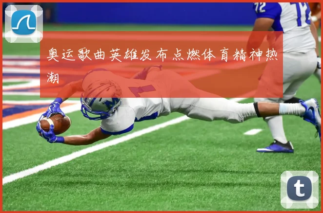 奥运歌曲英雄发布点燃体育精神热潮