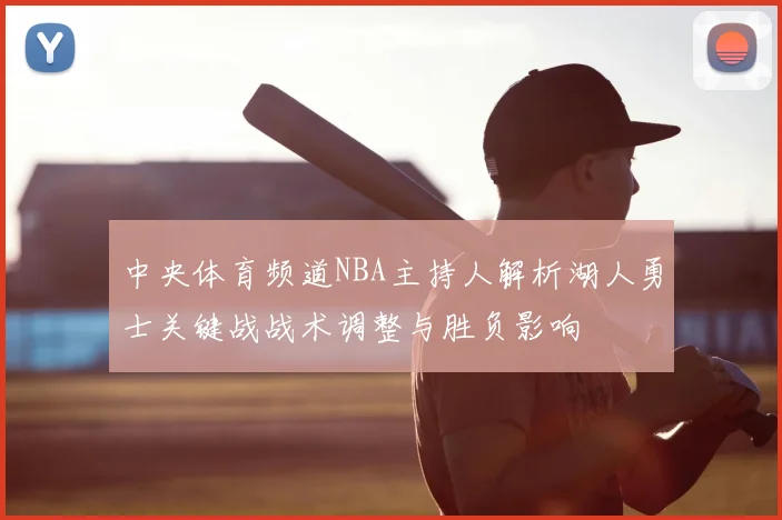 中央体育频道NBA主持人解析湖人勇士关键战战术调整与胜负影响