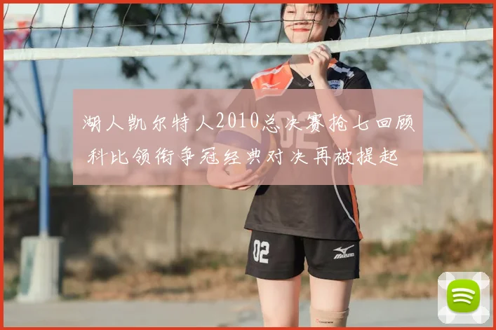 湖人凯尔特人2010总决赛抢七回顾 科比领衔争冠经典对决再被提起