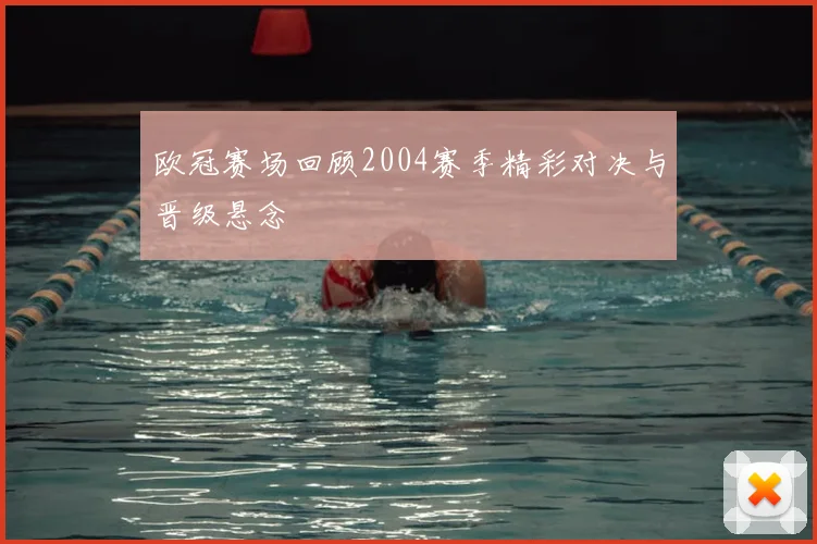 欧冠赛场回顾2004赛季精彩对决与晋级悬念