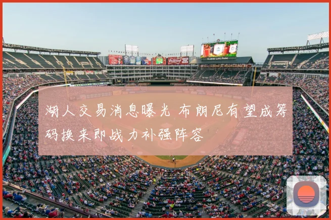 湖人交易消息曝光 布朗尼有望成筹码换来即战力补强阵容