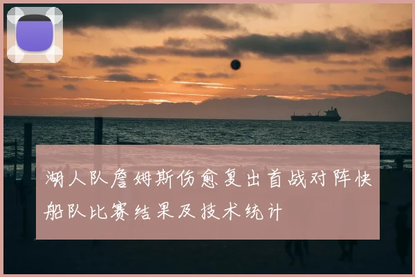 湖人队詹姆斯伤愈复出首战对阵快船队比赛结果及技术统计