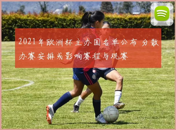 2021年欧洲杯主办国名单公布 分散办赛安排或影响赛程与观赛