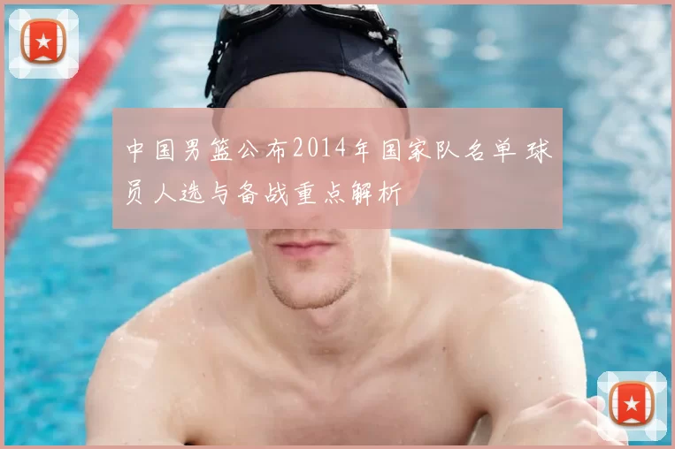 中国男篮公布2014年国家队名单 球员人选与备战重点解析