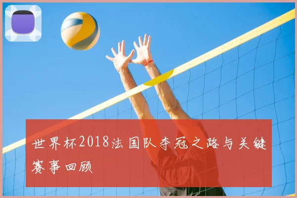 世界杯2018法国队夺冠之路与关键赛事回顾