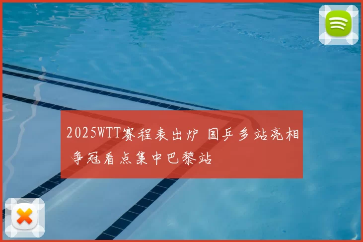 2025WTT赛程表出炉 国乒多站亮相 争冠看点集中巴黎站