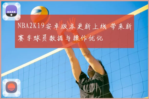 NBA2K19安卓版本更新上线 带来新赛季球员数据与操作优化