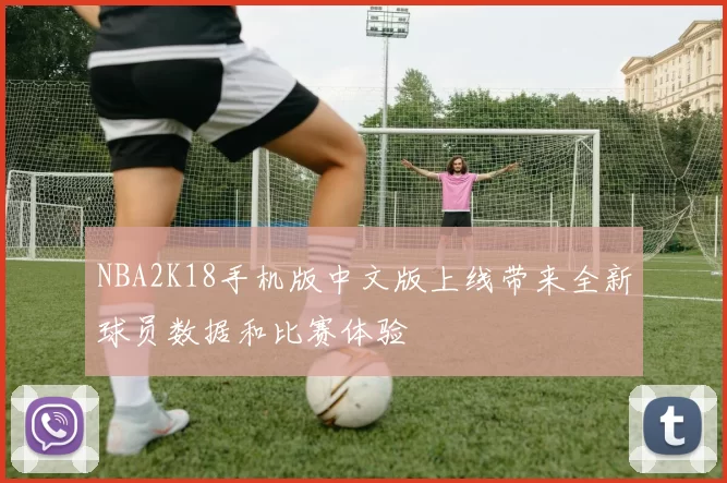 NBA2K18手机版中文版上线带来全新球员数据和比赛体验