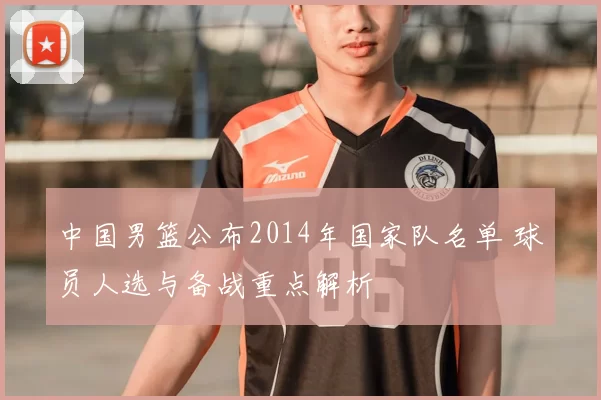 中国男篮公布2014年国家队名单 球员人选与备战重点解析