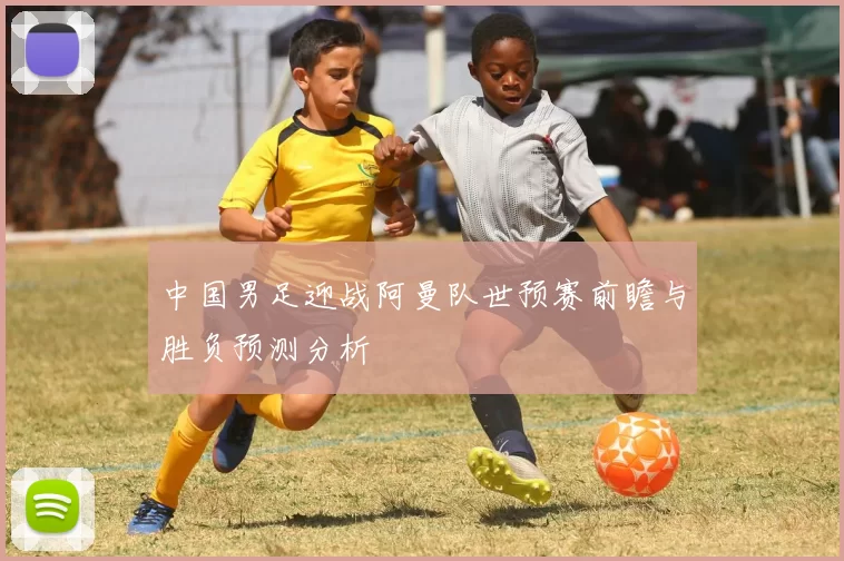 中国男足迎战阿曼队世预赛前瞻与胜负预测分析