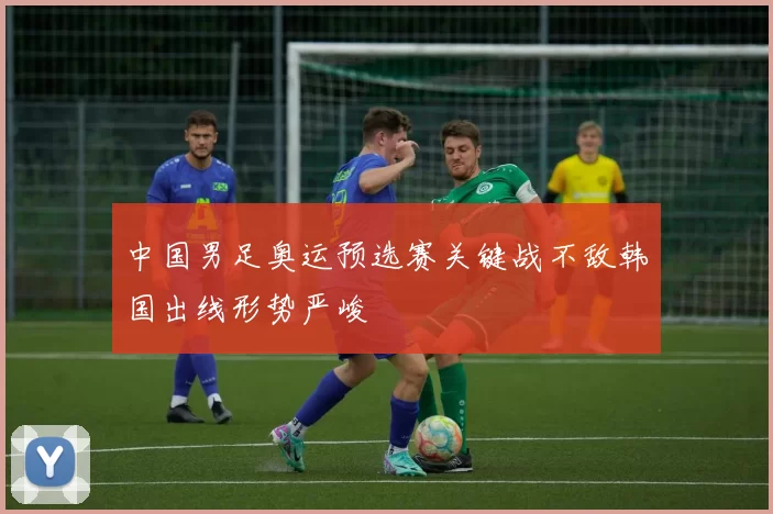 中国男足奥运预选赛关键战不敌韩国出线形势严峻