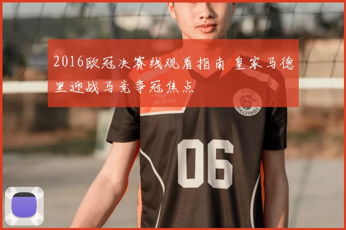 2016欧冠决赛线观看指南 皇家马德里迎战马竞争冠焦点