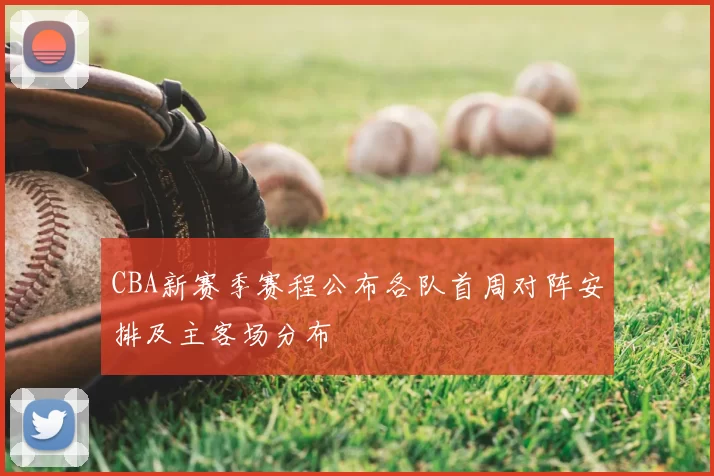 CBA新赛季赛程公布各队首周对阵安排及主客场分布
