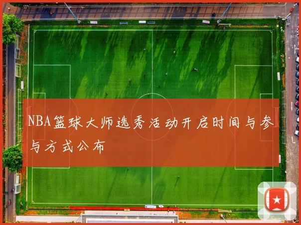 NBA篮球大师选秀活动开启时间与参与方式公布