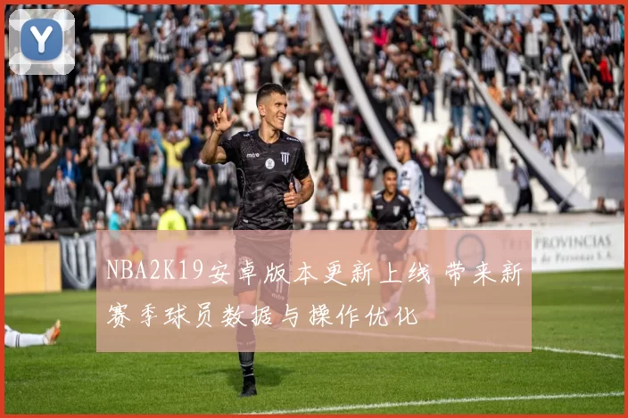 NBA2K19安卓版本更新上线 带来新赛季球员数据与操作优化
